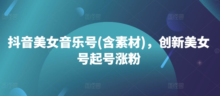 抖音美女音乐号(含素材)，创新美女号起号涨粉-全网第一网赚项目资源库-中赚网 & 中创网 & 冒泡网 & 福缘网 - 小本轻创业与优质加盟项目首选平台
