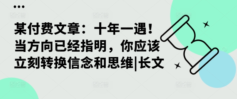 某付费文章：十年一遇！当方向已经指明，你应该立刻转换信念和思维|长文-全网第一网赚项目资源库-中赚网 & 中创网 & 冒泡网 & 福缘网 - 小本轻创业与优质加盟项目首选平台