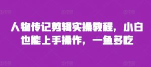 人物传记剪辑实操教程,小白也能上手操作,一鱼多吃-全网第一网赚项目资源库-中赚网 & 中创网 & 冒泡网 & 福缘网 - 小本轻创业与优质加盟项目首选平台