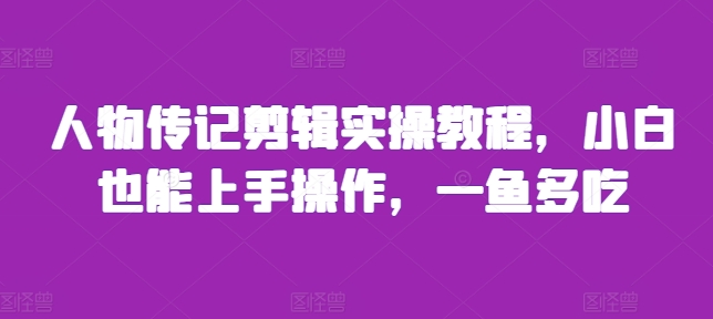 人物传记剪辑实操教程，小白也能上手操作，一鱼多吃-全网第一网赚项目资源库-中赚网 & 中创网 & 冒泡网 & 福缘网 - 小本轻创业与优质加盟项目首选平台
