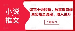 小说推文之蛋花小说拉新,故事混剪爆单实操全流程,周入过万-全网第一网赚项目资源库-中赚网 & 中创网 & 冒泡网 & 福缘网 - 小本轻创业与优质加盟项目首选平台