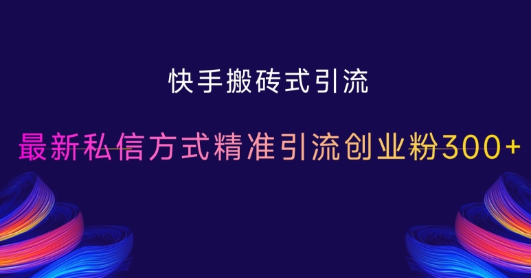 快手搬砖式引流，最新私信方式精准引流创业粉300+-全网第一网赚项目资源库-中赚网 & 中创网 & 冒泡网 & 福缘网 - 小本轻创业与优质加盟项目首选平台