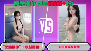 “无脑操作”+收益翻倍,AI生成美女视频,简单操作月增5万粉!-全网第一网赚项目资源库-中赚网 & 中创网 & 冒泡网 & 福缘网 - 小本轻创业与优质加盟项目首选平台