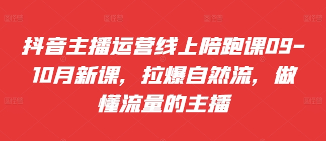 抖音主播运营线上陪跑课09-10月新课，拉爆自然流，做懂流量的主播-全网第一网赚项目资源库-中赚网 & 中创网 & 冒泡网 & 福缘网 - 小本轻创业与优质加盟项目首选平台