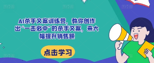 AI杀手文案训练营，教你创作出“一击必中”的杀手文案，来大幅提升销售额-全网第一网赚项目资源库-中赚网 & 中创网 & 冒泡网 & 福缘网 - 小本轻创业与优质加盟项目首选平台