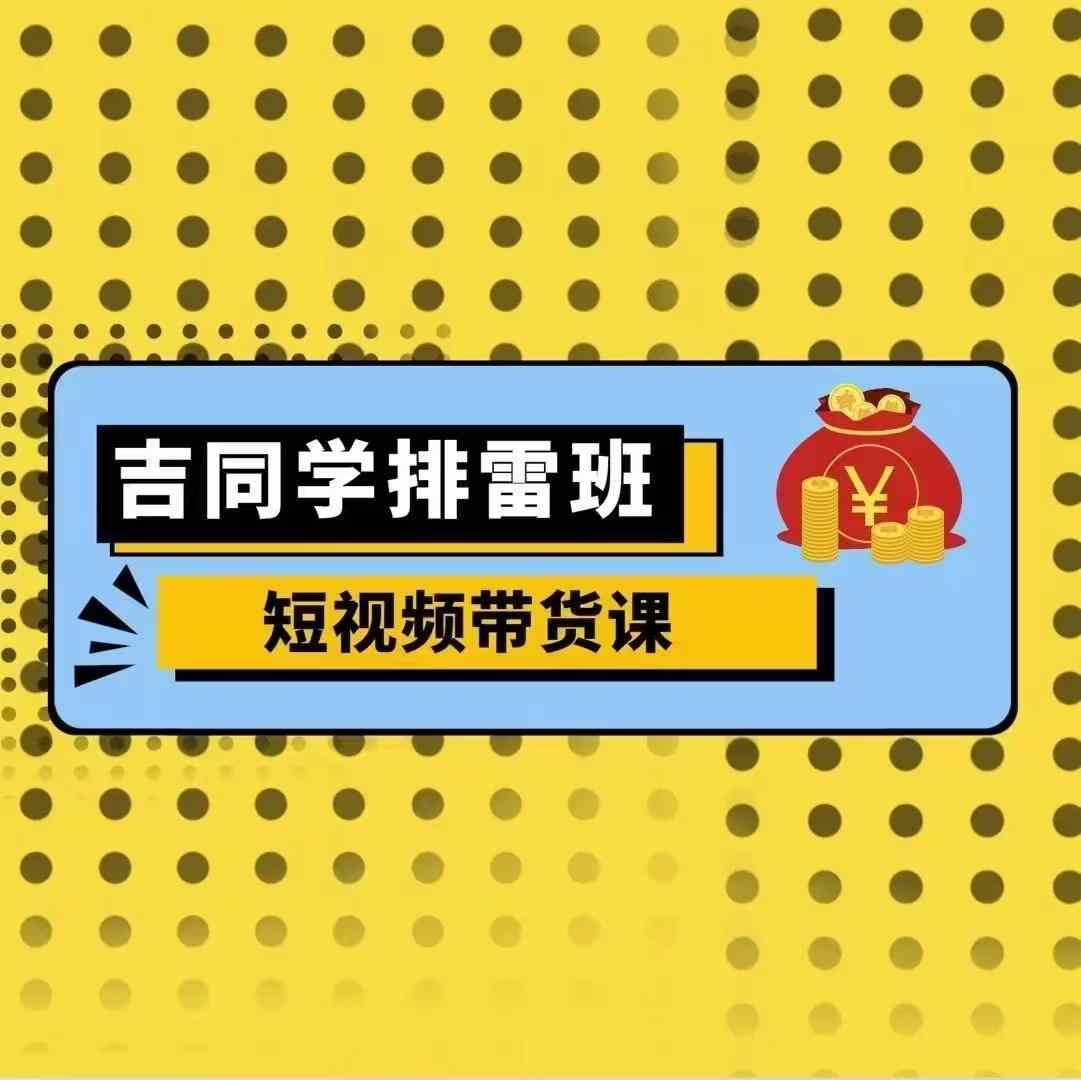 吉同学排雷班短视频带货课，零基础·详解流量成果-全网第一网赚项目资源库-中赚网 & 中创网 & 冒泡网 & 福缘网 - 小本轻创业与优质加盟项目首选平台