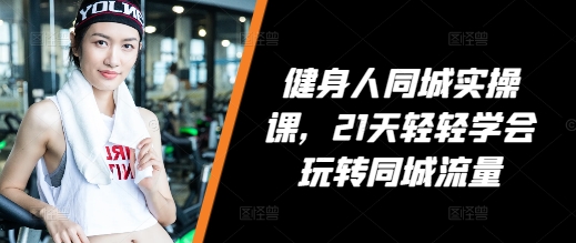 健身人同城实操课，21天轻轻学会玩转同城流量-全网第一网赚项目资源库-中赚网 & 中创网 & 冒泡网 & 福缘网 - 小本轻创业与优质加盟项目首选平台