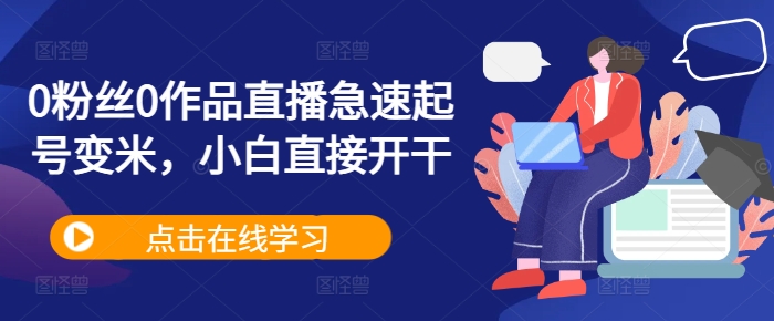 0粉丝0作品直播急速起号变米，小白直接开干-全网第一网赚项目资源库-中赚网 & 中创网 & 冒泡网 & 福缘网 - 小本轻创业与优质加盟项目首选平台