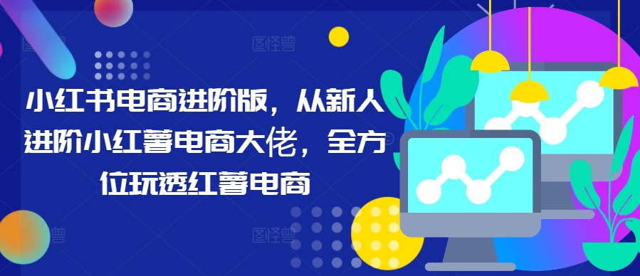 小红书电商进阶版，从新人进阶小红薯电商大佬，全方位玩透红薯电商-全网第一网赚项目资源库-中赚网 & 中创网 & 冒泡网 & 福缘网 - 小本轻创业与优质加盟项目首选平台