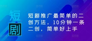 短剧推广最简单的二创方法,10分钟一条二创,简单好上手-全网第一网赚项目资源库-中赚网 & 中创网 & 冒泡网 & 福缘网 - 小本轻创业与优质加盟项目首选平台