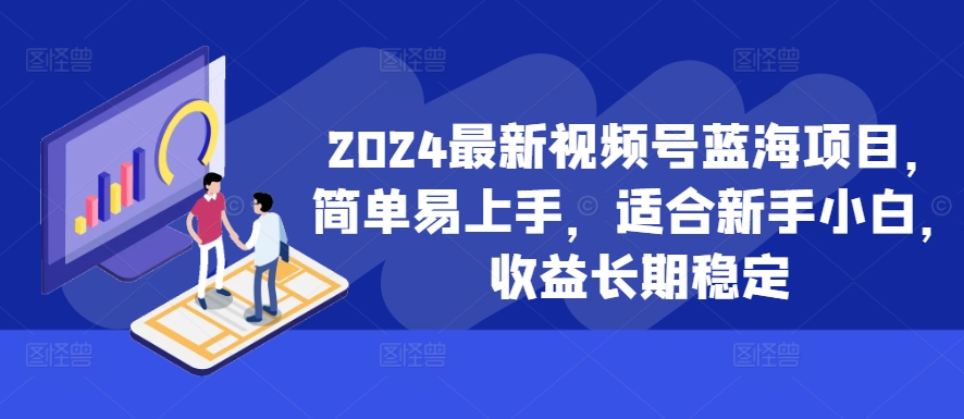 2024最新视频号蓝海项目，简单易上手，适合新手小白，收益长期稳定-全网第一网赚项目资源库-中赚网 & 中创网 & 冒泡网 & 福缘网 - 小本轻创业与优质加盟项目首选平台