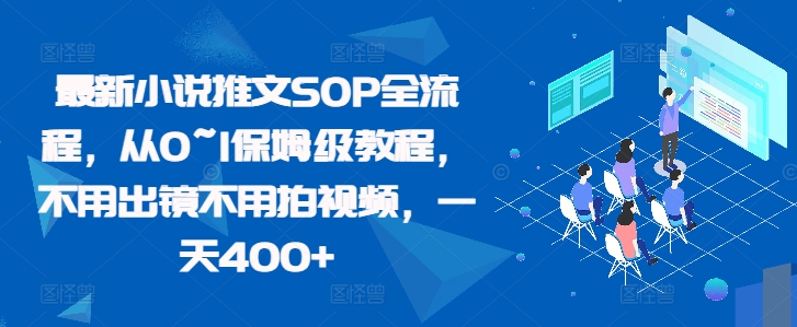 最新小说推文SOP全流程，从0~1保姆级教程，不用出镜不用拍视频，一天400+-全网第一网赚项目资源库-中赚网 & 中创网 & 冒泡网 & 福缘网 - 小本轻创业与优质加盟项目首选平台
