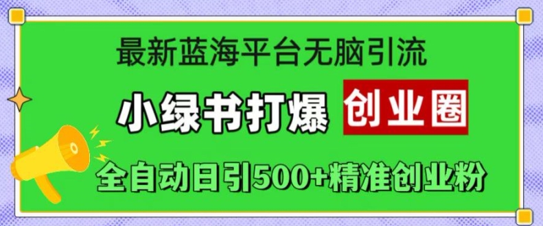 最新蓝海平台无脑引流，小绿书打爆创业圈，全自动日引500+精准创业粉-全网第一网赚项目资源库-中赚网 & 中创网 & 冒泡网 & 福缘网 - 小本轻创业与优质加盟项目首选平台