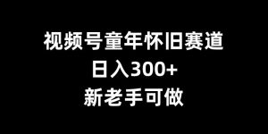 视频号童年怀旧赛道,日入300+,新老手可做【揭秘】-全网第一网赚项目资源库-中赚网 & 中创网 & 冒泡网 & 福缘网 - 小本轻创业与优质加盟项目首选平台