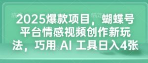 2025爆款项目，蝴蝶号平台情感视频创作新玩法，巧用 AI 工具日入4张-全网第一网赚项目资源库-中赚网 & 中创网 & 冒泡网 & 福缘网 - 小本轻创业与优质加盟项目首选平台