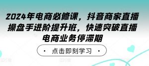 2024年电商必修课,抖音商家直播操盘手进阶提升班,快速突破直播电商业务停滞期-全网第一网赚项目资源库-中赚网 & 中创网 & 冒泡网 & 福缘网 - 小本轻创业与优质加盟项目首选平台