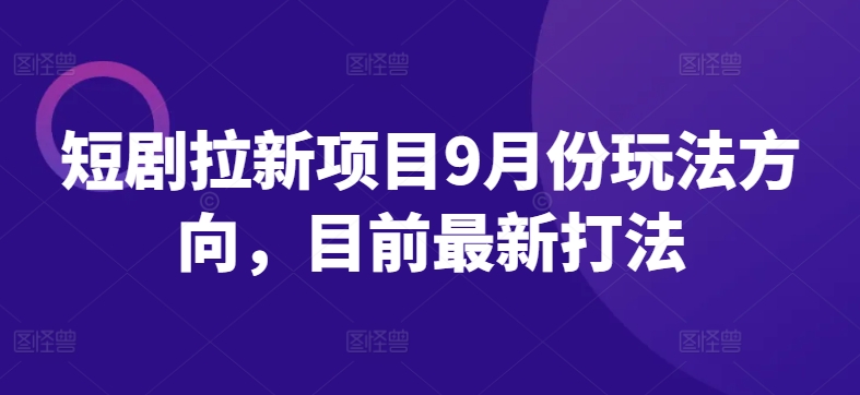 短剧拉新项目9月份玩法方向，目前最新打法-全网第一网赚项目资源库-中赚网 & 中创网 & 冒泡网 & 福缘网 - 小本轻创业与优质加盟项目首选平台