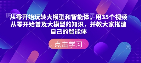 从零开始玩转大模型和智能体，​用35个视频从零开始普及大模型的知识，并教大家搭建自己的智能体-全网第一网赚项目资源库-中赚网 & 中创网 & 冒泡网 & 福缘网 - 小本轻创业与优质加盟项目首选平台