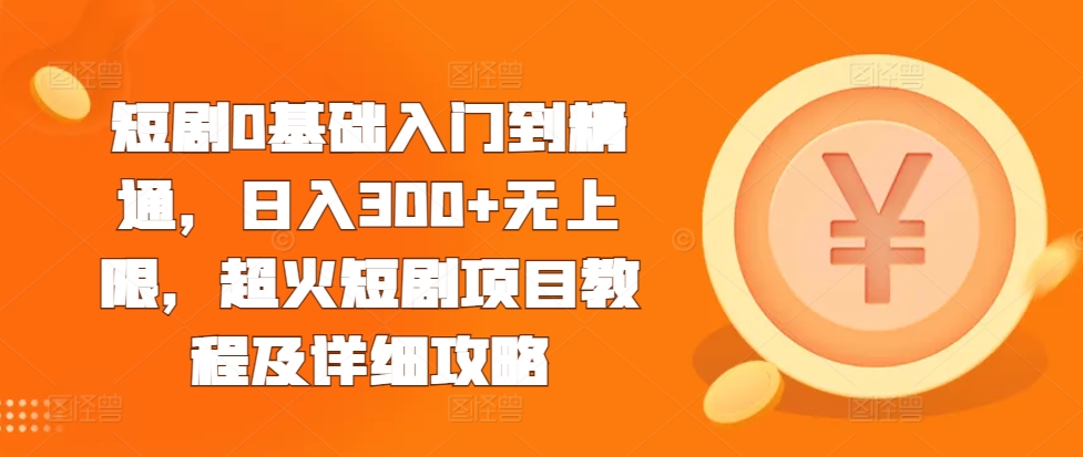 短剧0基础入门到精通，日入300+无上限，超火短剧项目教程及详细攻略-全网第一网赚项目资源库-中赚网 & 中创网 & 冒泡网 & 福缘网 - 小本轻创业与优质加盟项目首选平台