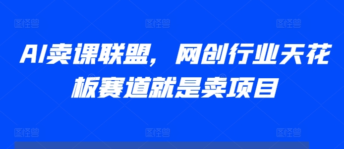 AI卖课联盟，网创行业天花板赛道就是卖项目-全网第一网赚项目资源库-中赚网 & 中创网 & 冒泡网 & 福缘网 - 小本轻创业与优质加盟项目首选平台