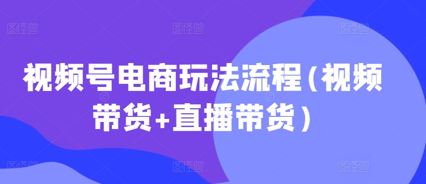 视频号电商玩法流程，视频带货+直播带货【更新2025年1月】-全网第一网赚项目资源库-中赚网 & 中创网 & 冒泡网 & 福缘网 - 小本轻创业与优质加盟项目首选平台