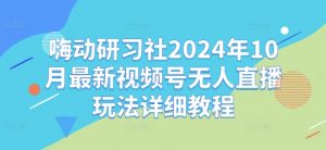 嗨动研习社2024年10月最新视频号无人直播玩法详细教程-全网第一网赚项目资源库-中赚网 & 中创网 & 冒泡网 & 福缘网 - 小本轻创业与优质加盟项目首选平台