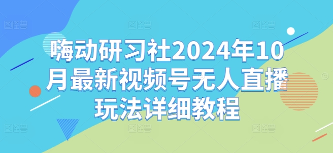 嗨动研习社2024年10月最新视频号无人直播玩法详细教程-全网第一网赚项目资源库-中赚网 & 中创网 & 冒泡网 & 福缘网 - 小本轻创业与优质加盟项目首选平台