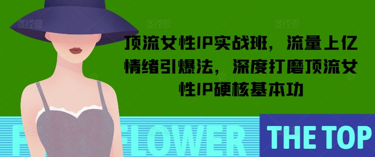 顶流女性IP实战班，流量上亿情绪引爆法，深度打磨顶流女性IP硬核基本功-全网第一网赚项目资源库-中赚网 & 中创网 & 冒泡网 & 福缘网 - 小本轻创业与优质加盟项目首选平台