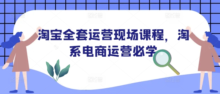 淘宝全套运营现场课程，淘系电商运营必学-全网第一网赚项目资源库-中赚网 & 中创网 & 冒泡网 & 福缘网 - 小本轻创业与优质加盟项目首选平台