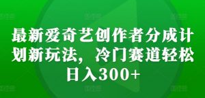 最新爱奇艺创作者分成计划新玩法,冷门赛道轻松日入300+【揭秘】-全网第一网赚项目资源库-中赚网 & 中创网 & 冒泡网 & 福缘网 - 小本轻创业与优质加盟项目首选平台