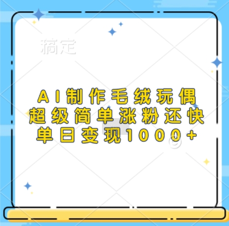 AI制作毛绒玩偶，超级简单涨粉还快，单日变现1k-全网第一网赚项目资源库-中赚网 & 中创网 & 冒泡网 & 福缘网 - 小本轻创业与优质加盟项目首选平台