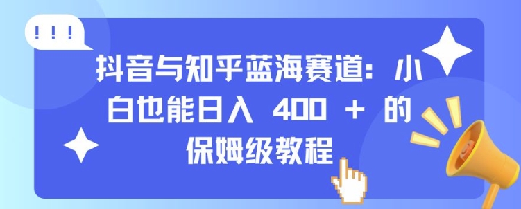 抖音与知乎蓝海赛道：小白也能日入 4张 的保姆级教程-全网第一网赚项目资源库-中赚网 & 中创网 & 冒泡网 & 福缘网 - 小本轻创业与优质加盟项目首选平台