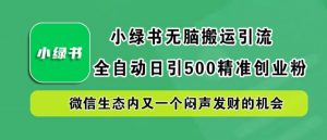 小绿书无脑搬运引流,全自动日引500精准创业粉,微信生态内又一个闷声发财的机会【揭秘】-全网第一网赚项目资源库-中赚网 & 中创网 & 冒泡网 & 福缘网 - 小本轻创业与优质加盟项目首选平台