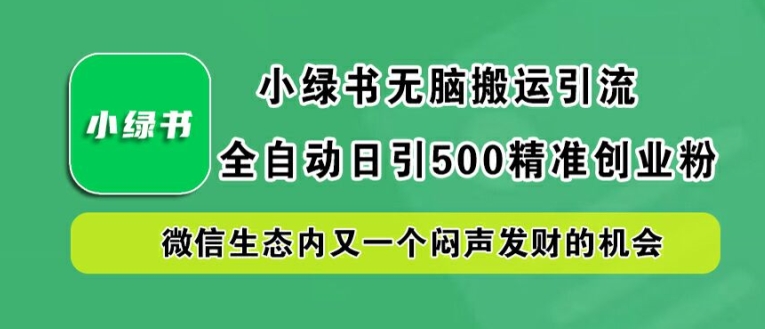 小绿书无脑搬运引流，全自动日引500精准创业粉，微信生态内又一个闷声发财的机会【揭秘】-全网第一网赚项目资源库-中赚网 & 中创网 & 冒泡网 & 福缘网 - 小本轻创业与优质加盟项目首选平台