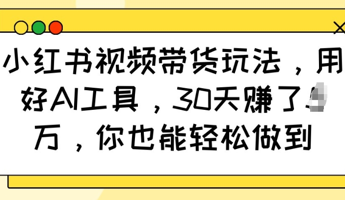 小红书视频带货玩法，用好AI工具，30天收益过W，你也能轻松做到-全网第一网赚项目资源库-中赚网 & 中创网 & 冒泡网 & 福缘网 - 小本轻创业与优质加盟项目首选平台