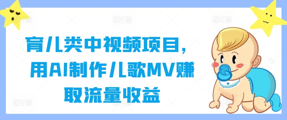 育儿类中视频项目，用AI制作儿歌MV赚取流量收益-全网第一网赚项目资源库-中赚网 & 中创网 & 冒泡网 & 福缘网 - 小本轻创业与优质加盟项目首选平台