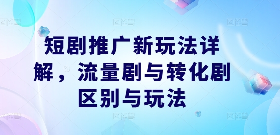 短剧推广新玩法详解，流量剧与转化剧区别与玩法-全网第一网赚项目资源库-中赚网 & 中创网 & 冒泡网 & 福缘网 - 小本轻创业与优质加盟项目首选平台