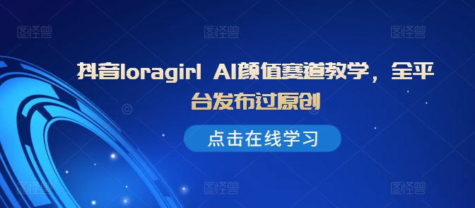 抖音loragirl AI颜值赛道教学，全平台发布过原创-全网第一网赚项目资源库-中赚网 & 中创网 & 冒泡网 & 福缘网 - 小本轻创业与优质加盟项目首选平台