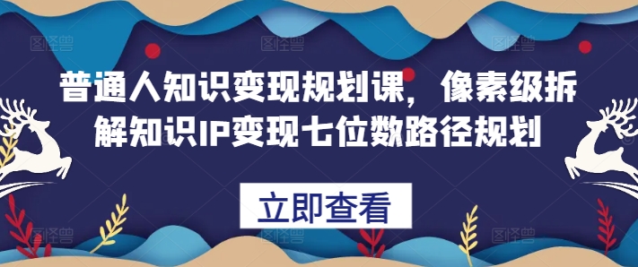 普通人知识变现规划课，像素级拆解知识IP变现七位数路径规划-全网第一网赚项目资源库-中赚网 & 中创网 & 冒泡网 & 福缘网 - 小本轻创业与优质加盟项目首选平台