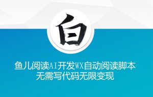 ‘鱼儿阅读’利用AI无需写代码开发自动微信自动阅读脚本无限变现【揭秘】-全网第一网赚项目资源库-中赚网 & 中创网 & 冒泡网 & 福缘网 - 小本轻创业与优质加盟项目首选平台
