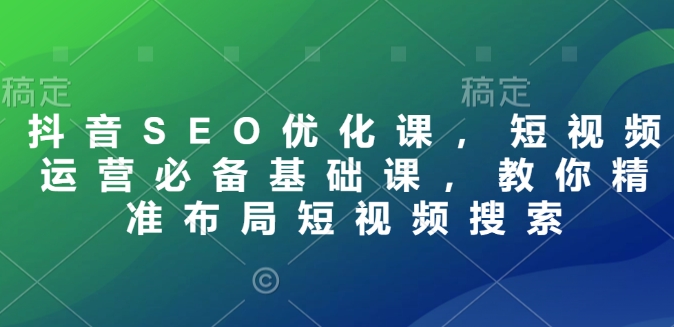 抖音SEO优化课，短视频运营必备基础课，教你精准布局短视频搜索-全网第一网赚项目资源库-中赚网 & 中创网 & 冒泡网 & 福缘网 - 小本轻创业与优质加盟项目首选平台