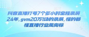 抖音直播打号7个多小时全程录屏24年,gvm20万1场的录屏,懂的都懂直播行业风向标-全网第一网赚项目资源库-中赚网 & 中创网 & 冒泡网 & 福缘网 - 小本轻创业与优质加盟项目首选平台