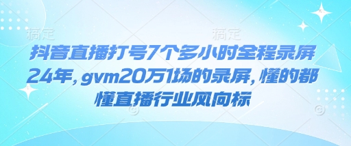 抖音直播打号7个多小时全程录屏24年，gvm20万1场的录屏，懂的都懂直播行业风向标-全网第一网赚项目资源库-中赚网 & 中创网 & 冒泡网 & 福缘网 - 小本轻创业与优质加盟项目首选平台