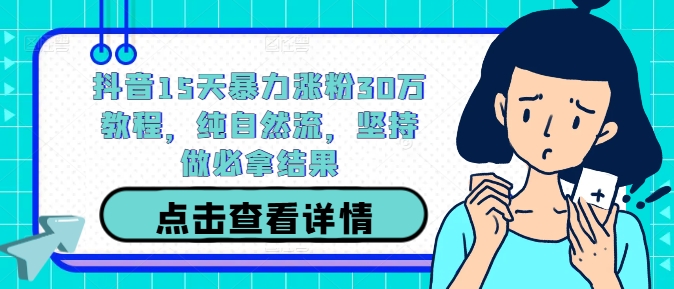 抖音15天暴力涨粉30万教程，纯自然流，坚持做必拿结果-全网第一网赚项目资源库-中赚网 & 中创网 & 冒泡网 & 福缘网 - 小本轻创业与优质加盟项目首选平台