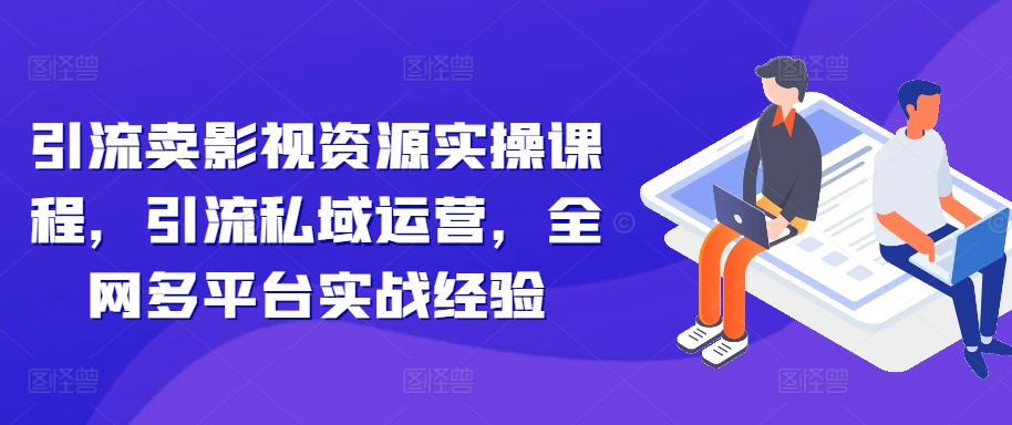 引流卖影视资源实操课程，引流私域运营，全网多平台实战经验-全网第一网赚项目资源库-中赚网 & 中创网 & 冒泡网 & 福缘网 - 小本轻创业与优质加盟项目首选平台
