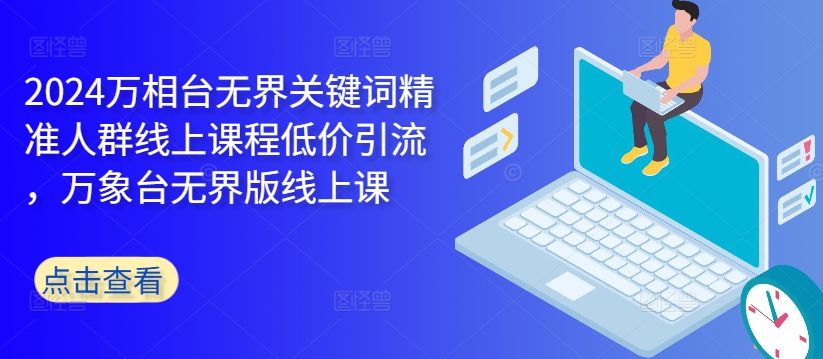 2024万相台无界关键词精准人群线上课程低价引流 ，万象台无界版线上课-全网第一网赚项目资源库-中赚网 & 中创网 & 冒泡网 & 福缘网 - 小本轻创业与优质加盟项目首选平台