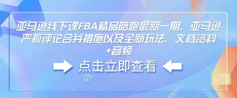 亚马逊线下课FBA精品陪跑最新一期，亚马逊严抓评论合并措施以及全新玩法，文档资料+音频-全网第一网赚项目资源库-中赚网 & 中创网 & 冒泡网 & 福缘网 - 小本轻创业与优质加盟项目首选平台