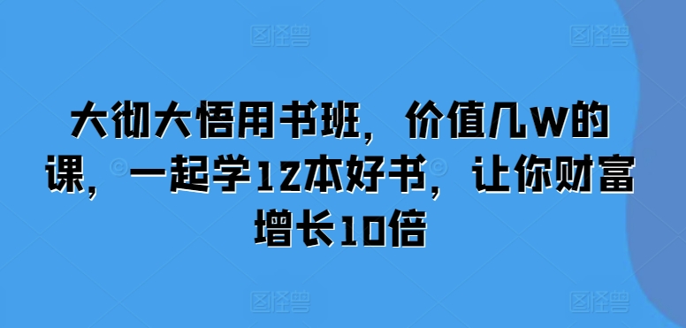 大彻大悟用书班，价值几W的课，一起学12本好书，让你财富增长10倍-全网第一网赚项目资源库-中赚网 & 中创网 & 冒泡网 & 福缘网 - 小本轻创业与优质加盟项目首选平台