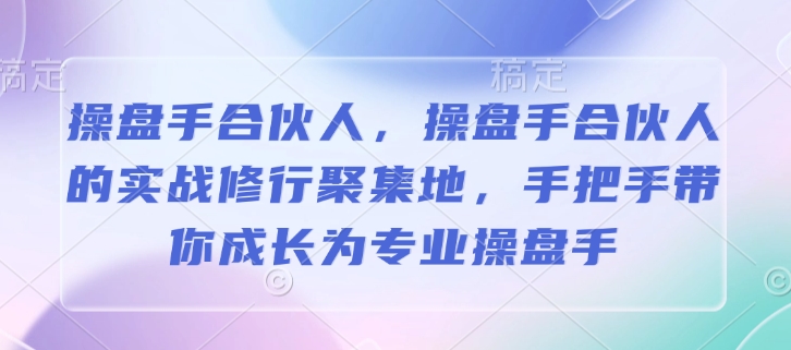 操盘手合伙人，操盘手合伙人的实战修行聚集地，手把手带你成长为专业操盘手-全网第一网赚项目资源库-中赚网 & 中创网 & 冒泡网 & 福缘网 - 小本轻创业与优质加盟项目首选平台