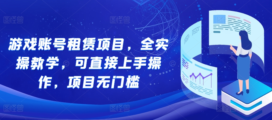 游戏账号租赁项目，全实操教学，可直接上手操作，项目无门槛-全网第一网赚项目资源库-中赚网 & 中创网 & 冒泡网 & 福缘网 - 小本轻创业与优质加盟项目首选平台